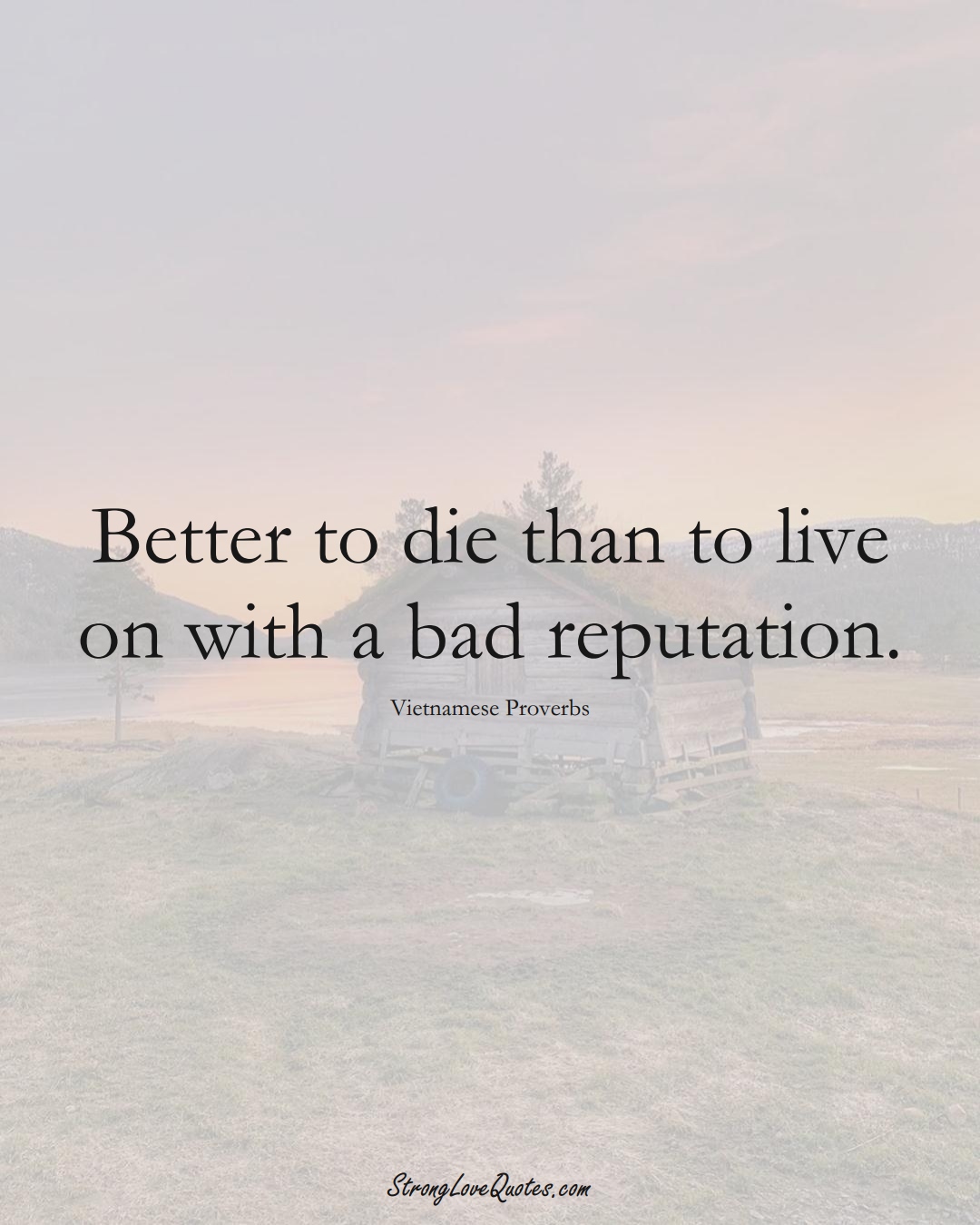 Better to die than to live on with a bad reputation. (Vietnamese Sayings);  #AsianSayings