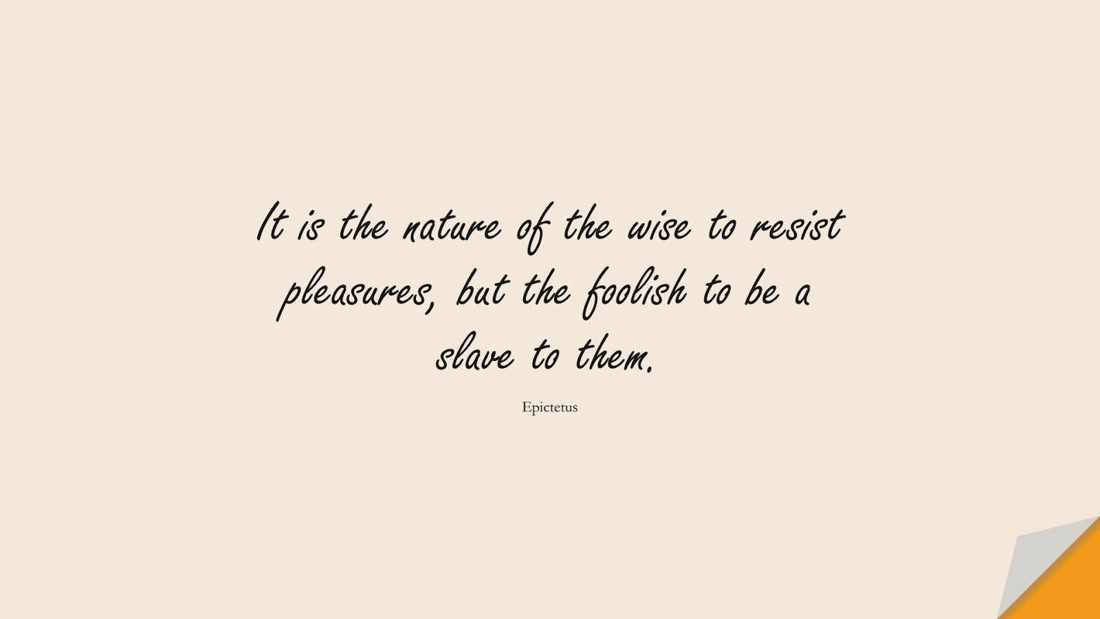 It is the nature of the wise to resist pleasures, but the foolish to be a slave to them. (Epictetus);  #WordsofWisdom