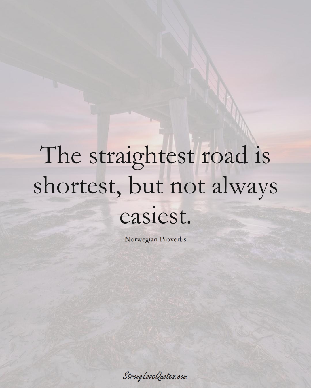 The straightest road is shortest, but not always easiest. (Norwegian Sayings);  #EuropeanSayings
