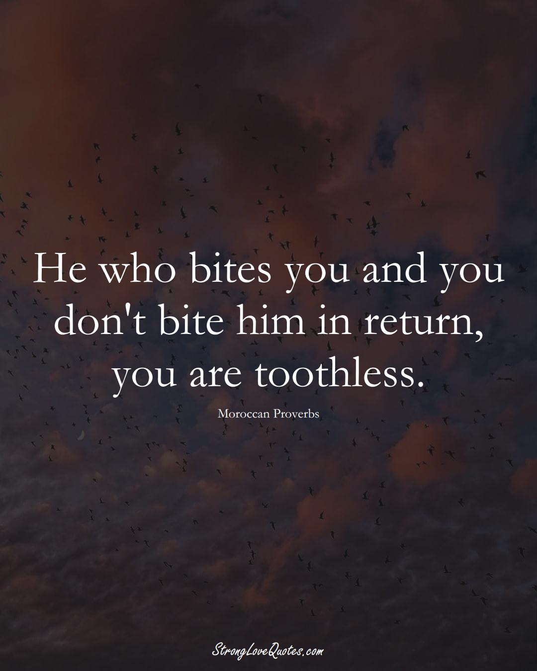 He who bites you and you don't bite him in return, you are toothless. (Moroccan Sayings);  #AfricanSayings