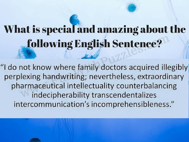 What is special and amazing about the following English Sentence? I do not know where family doctors acquired illegible, perplexing handwriting; nevertheless, extraordinary pharmaceutical intellectualism counterbalancing indecipherability transcendentalizes intercommunication's incomprehensibleness.
