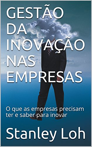 GESTÃO DA INOVAÇÃO NAS EMPRESAS: O que as empresas precisam ter e saber para inovar GESTÃO DA INOVAÇÃO NAS EMPRESAS: O que as empresas precisam ter e saber para inovar