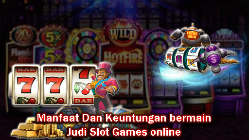 Manfaat Dan Keuntungan Bermain Judi Slot Games Online