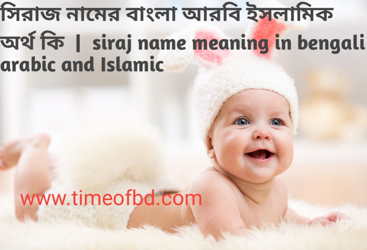 সিরাজ নামের অর্থ কী, সিরাজ নামের বাংলা অর্থ কি, সিরাজ নামের ইসলামিক অর্থ কি, siraj name meaning in bengali