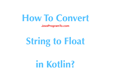 How To Convert String to Float in Kotlin? | JavaProgramTo.com