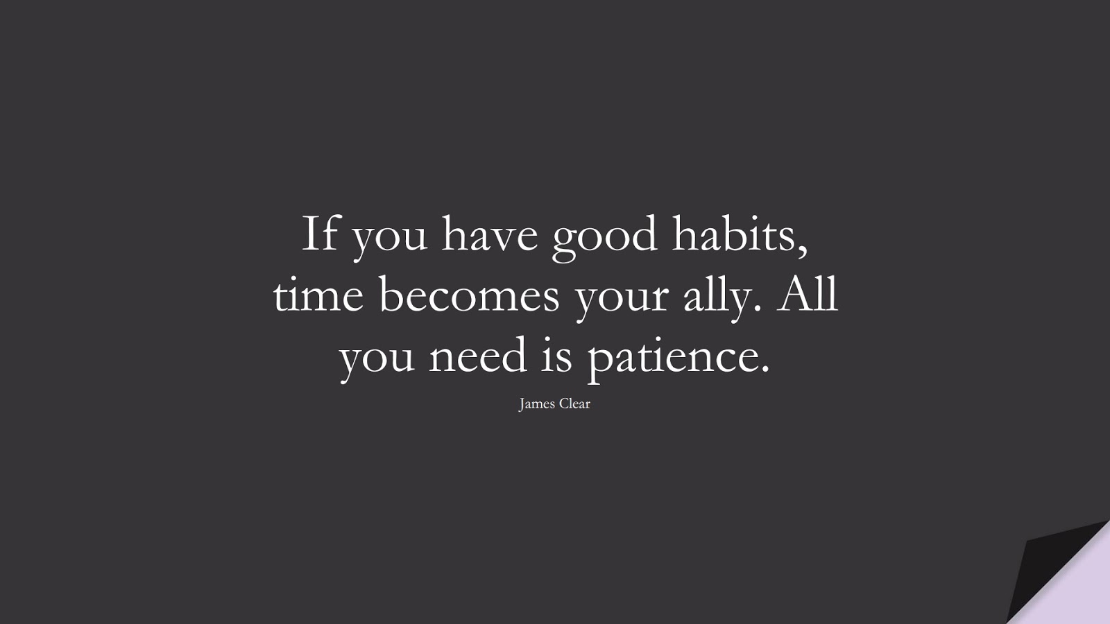 If you have good habits, time becomes your ally. All you need is patience. (James Clear);  #NeverGiveUpQuotes