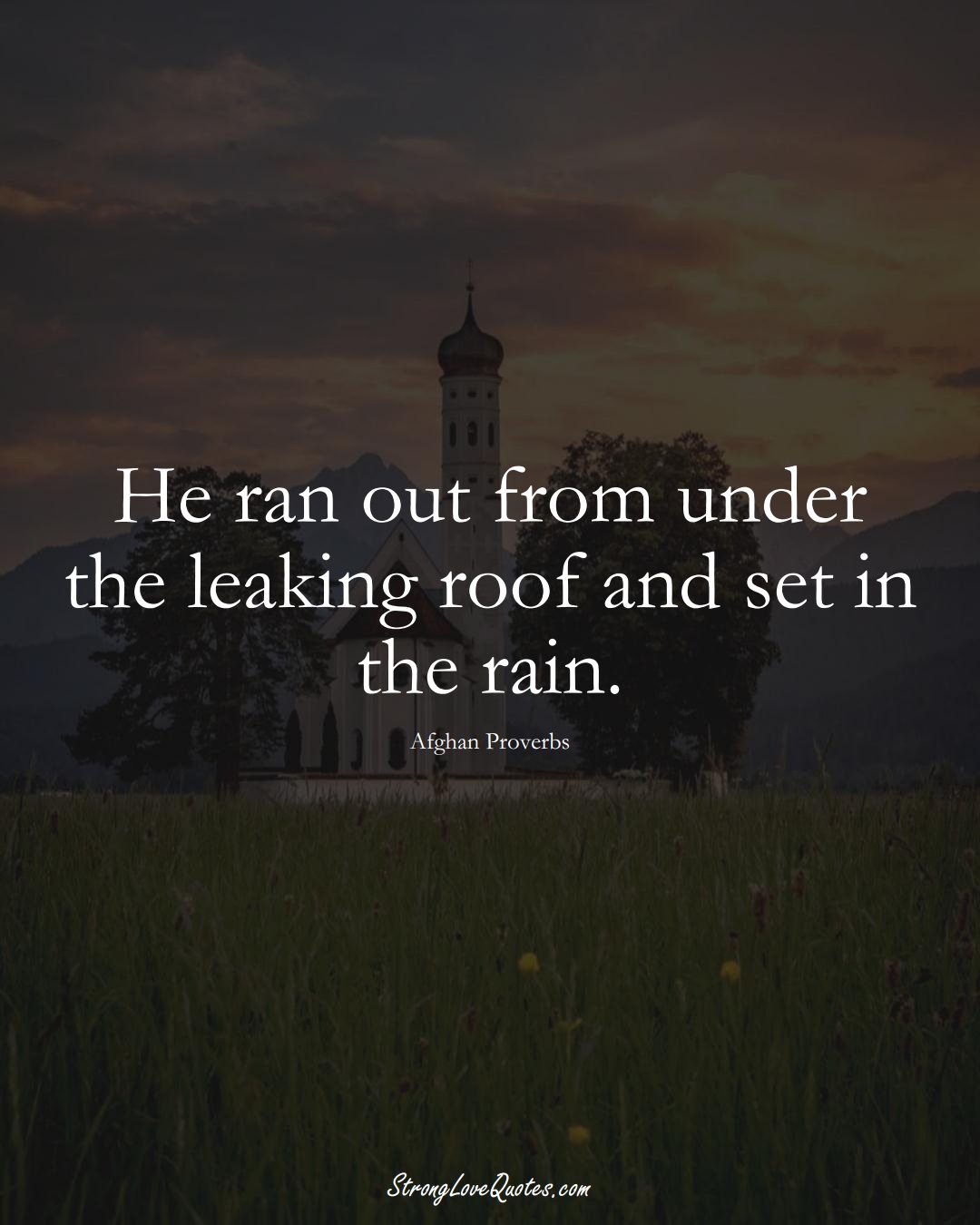 He ran out from under the leaking roof and set in the rain. (Afghan Sayings);  #AsianSayings