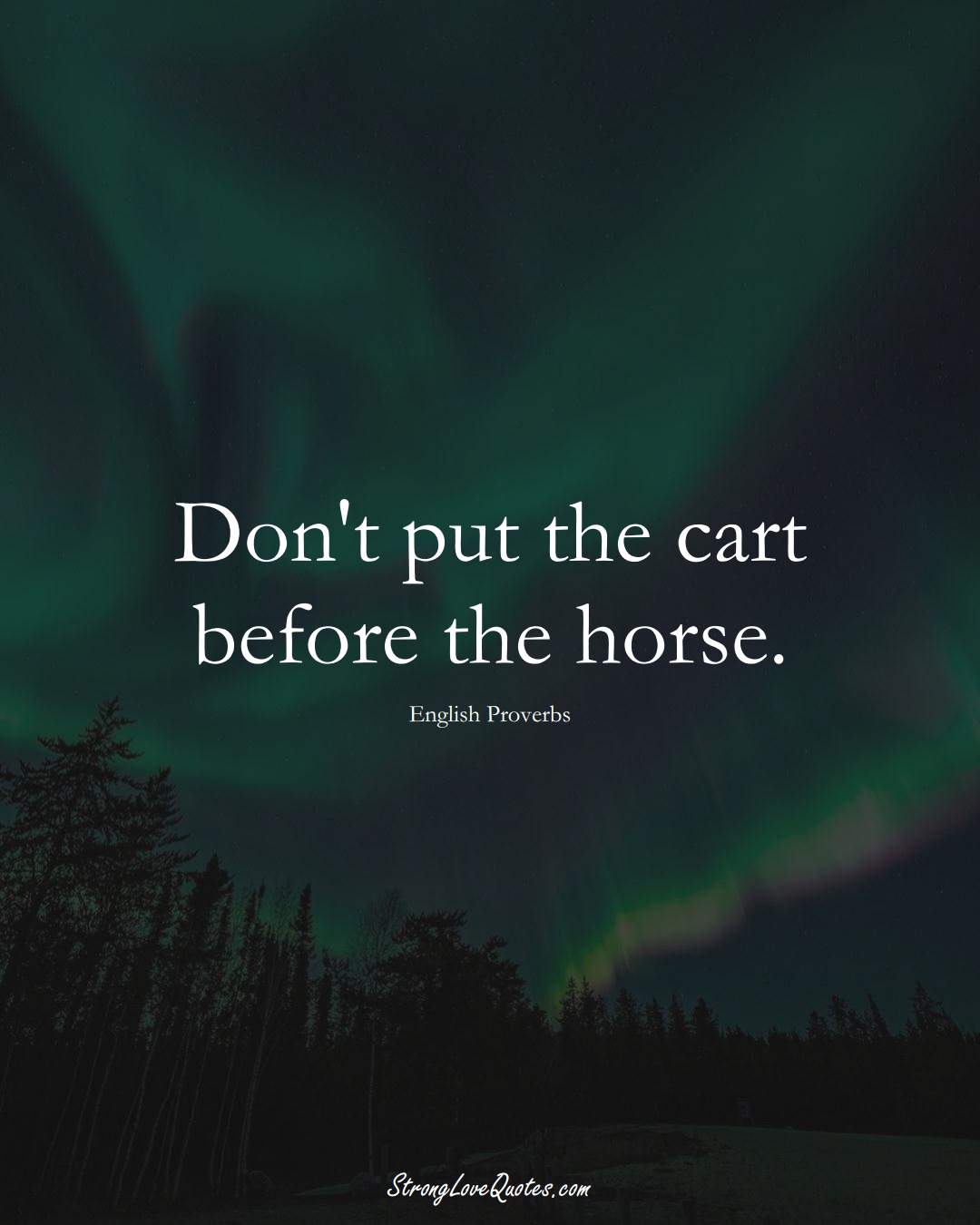 Don't put the cart before the horse. (English Sayings);  #EuropeanSayings