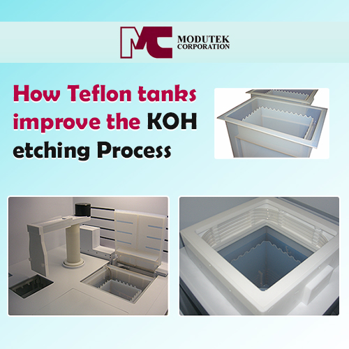 Modutek Corporation How Teflon Tanks Improve the KOH Etching Process
