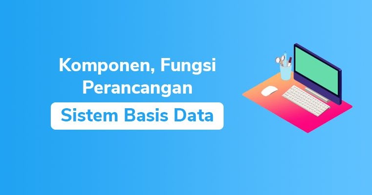 Sistem Basis Data Komponen Fungsi Perancangan Basis Data Coldeja Blog Seputar Informasi Menarik Unik Dan Bermanfaat
