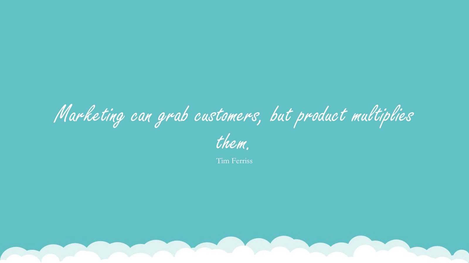 Marketing can grab customers, but product multiplies them. (Tim Ferriss);  #TimFerrissQuotesandSayings
