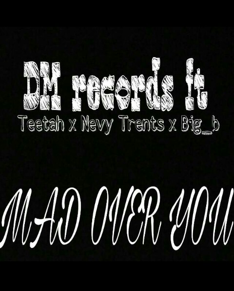 Music Dm Records Ft Teetah X Nevy Trents X Big B Mad Over You