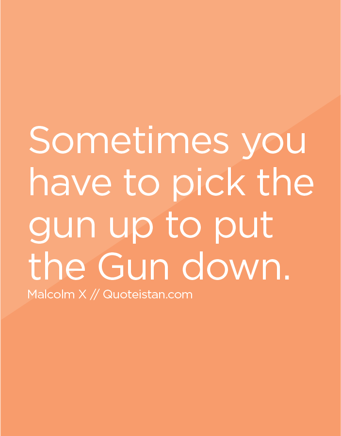 Sometimes you have to pick the gun up to put the Gun down.