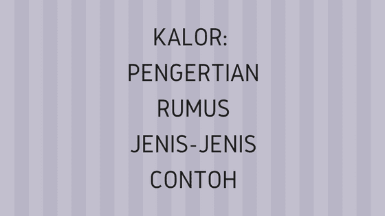 Kalor Lengkap Pengertian Jenis Rumus Dan Contoh Soal