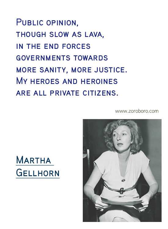 Martha Gellhorn Quotes. Martha Gellhorn Feminism Quotes, Martha Gellhorn Love Quotes, Martha Gellhorn Marriage Quotes, Martha Gellhorn Injustice Quotes. Martha Gellhorn History Quotes, Martha Gellhorn Learning Quotes, & Martha Gellhorn Travel Quotes. Martha Gellhorn Books/Letters Writing