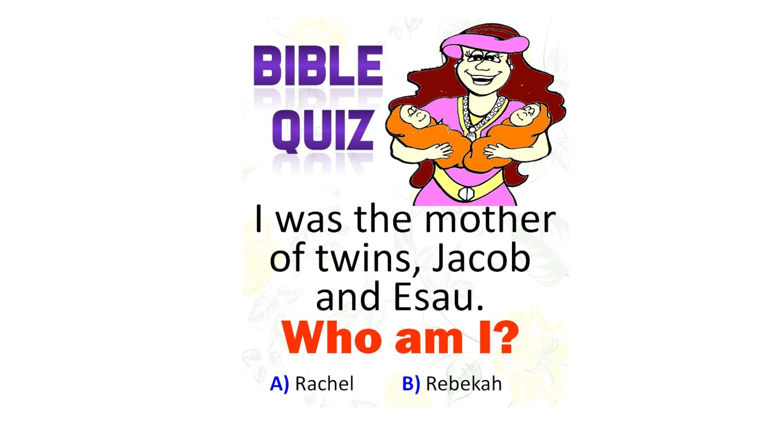 I was the mother of twins, Jacob and Esau! Who am I? BIBLE QUIZ