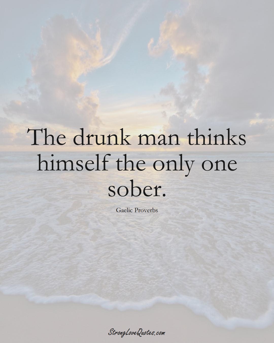 The drunk man thinks himself the only one sober. (Gaelic Sayings);  #aVarietyofCulturesSayings