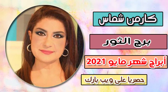 توقعات كارمن شماس  برج الثور فى شهر مايو / أيار 2021 | الحب والعمل برج الثور مايو 2021