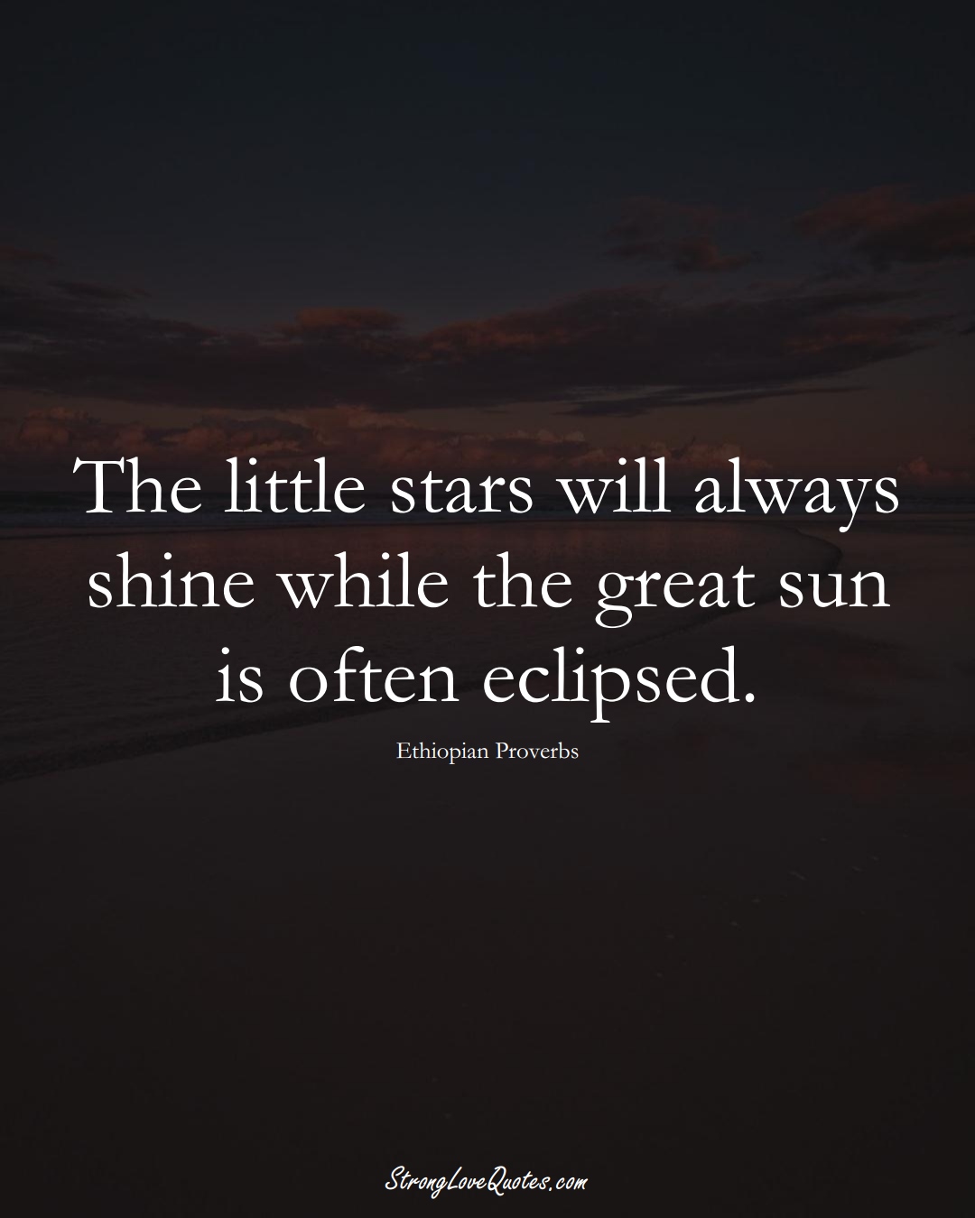 The little stars will always shine while the great sun is often eclipsed. (Ethiopian Sayings);  #AfricanSayings
