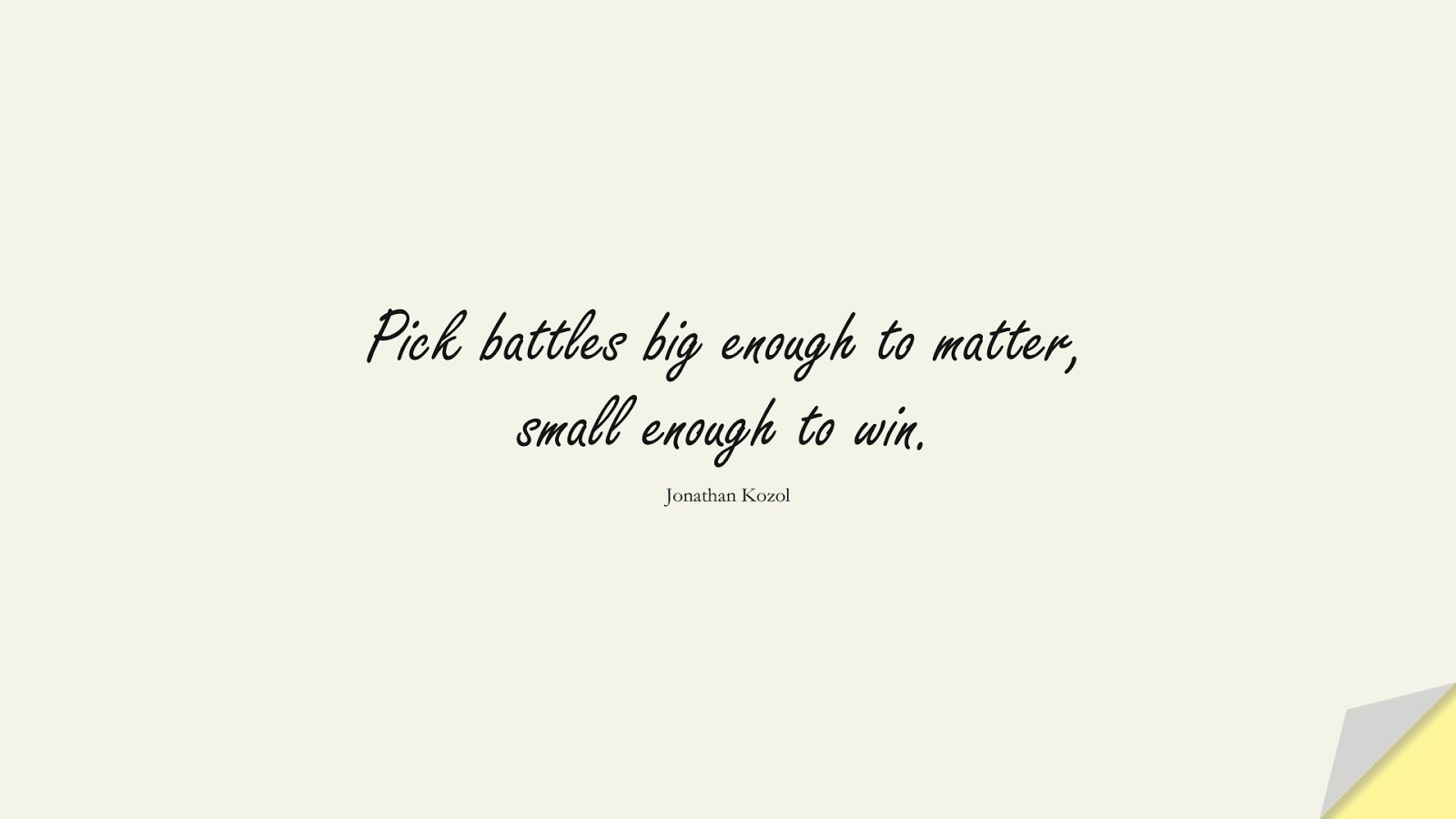Pick battles big enough to matter, small enough to win. (Jonathan Kozol);  #SuccessQuotes