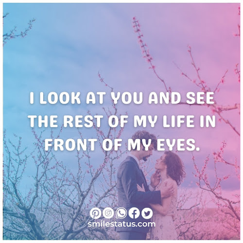 I look at you and see the rest of my life in front of my eyes.