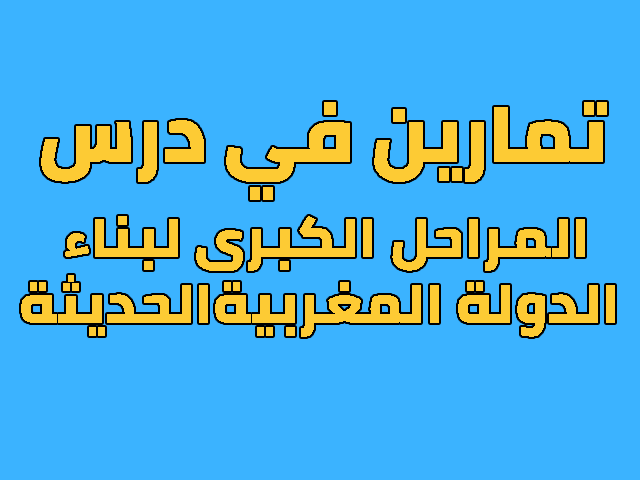 تمارين في درس المراحل الكبرى لبناء الدولة المغربية الحديثة للسنة الثالثة اعدادي تمارين في درس المراحل الكبرى لبناء الدولة المغربية الحديثة للسنة الثالثة اعدادي