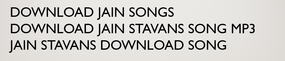 SHREE JINAVACHAN STOTRAS: LIST OF JAIN SONGS TO DOWNLOAD :JAIN SONGS