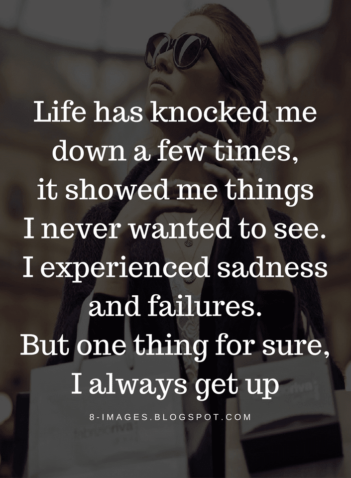 Life Quotes Life has knocked me down a few times, it showed me thing I