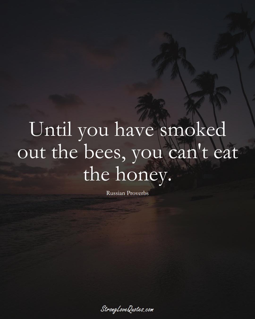 Until you have smoked out the bees, you can't eat the honey. (Russian Sayings);  #AsianSayings