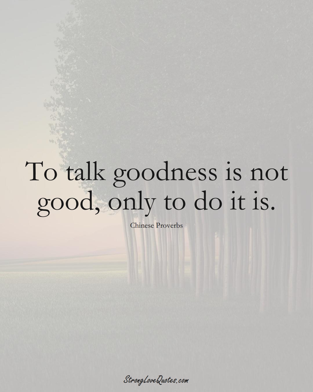 To talk goodness is not good, only to do it is. (Chinese Sayings);  #AsianSayings