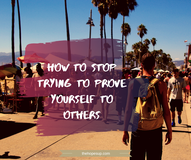 How To Stop Trying To Prove Yourself To Others
