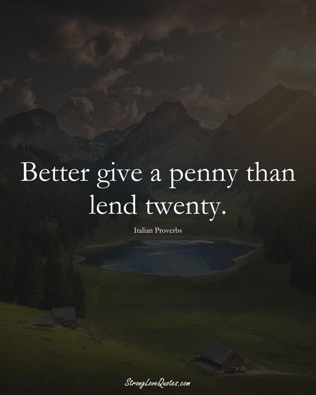 Better give a penny than lend twenty. (Italian Sayings);  #EuropeanSayings