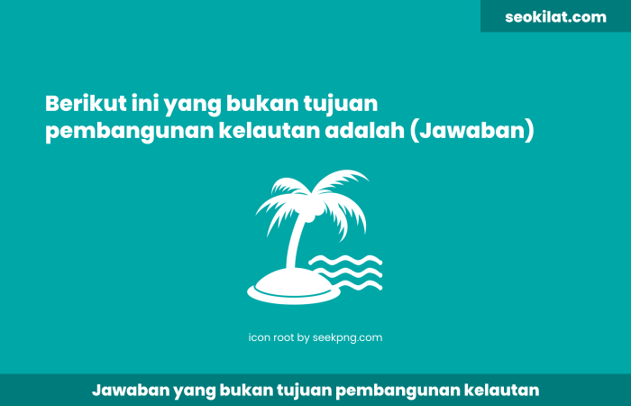 Berikut ini yang bukan tujuan pembangunan kelautan adalah Berikut ini yang bukan tujuan pembangunan kelautan adalah