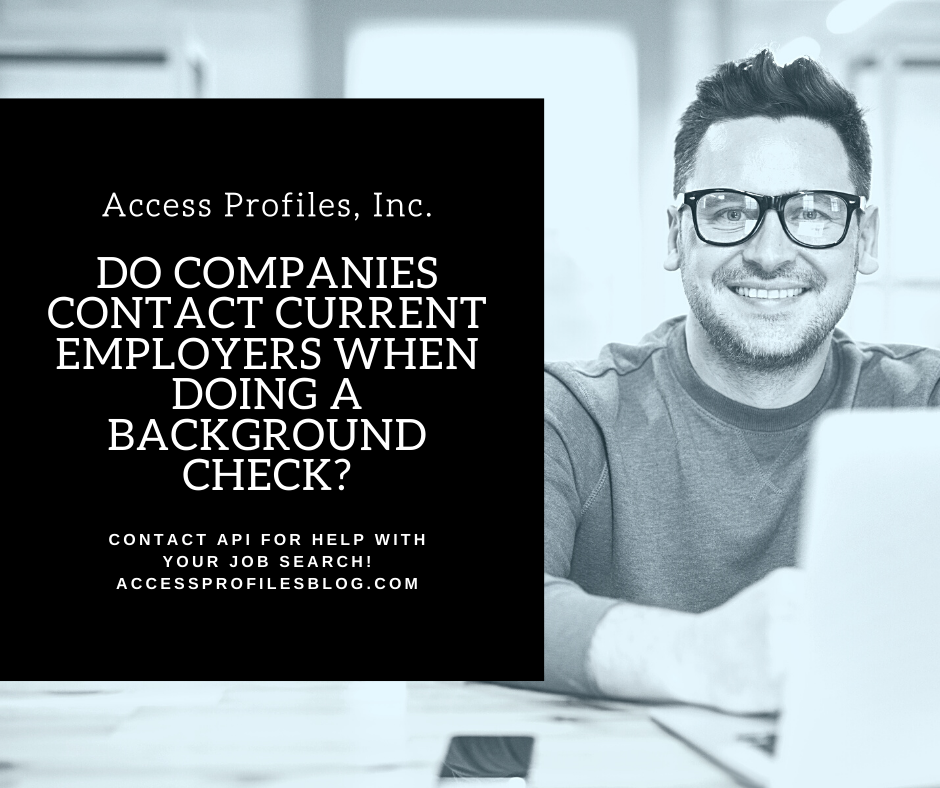 Access Profiles, Inc.: Do Companies contact Current Employers when doing a Background  Check?