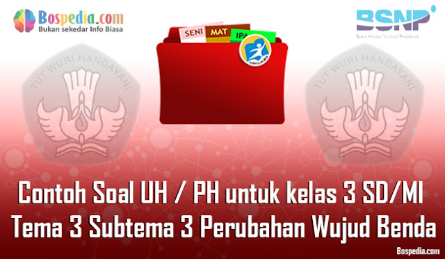 Contoh Soal UH / PH untuk kelas 3 SD/MI Tema 3 Subtema 3 Perubahan Wujud Benda