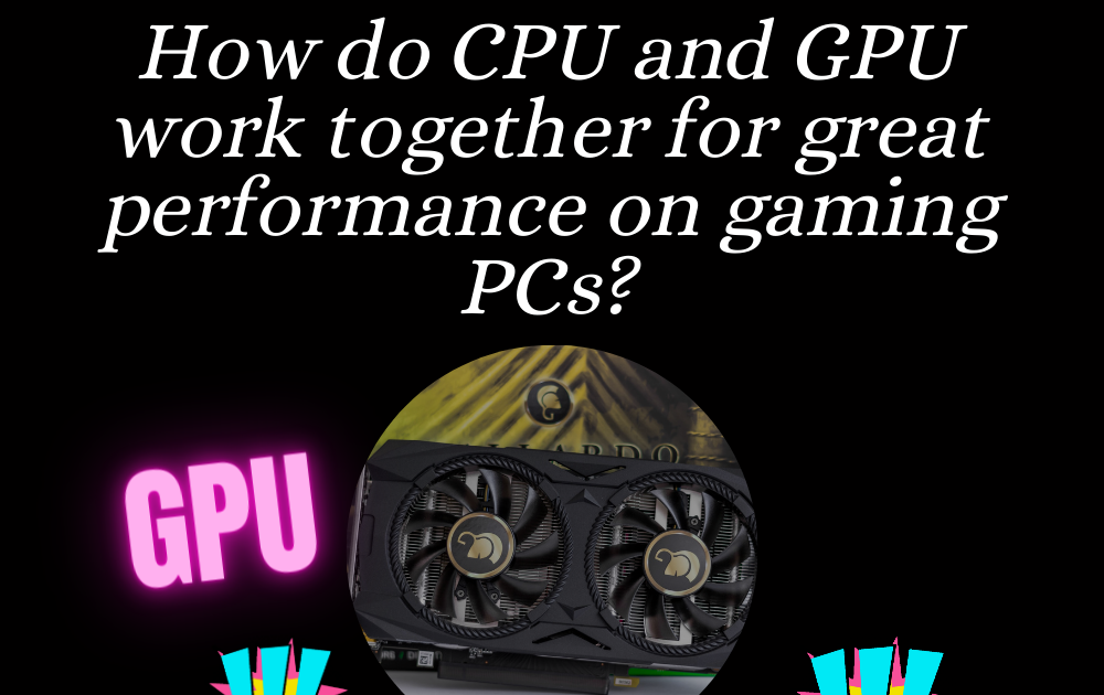 How do CPU and GPU work together for great performance on gaming PCs?