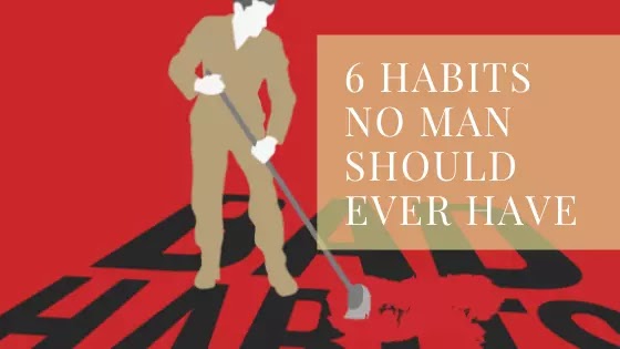 6 habits No MAN should ever have