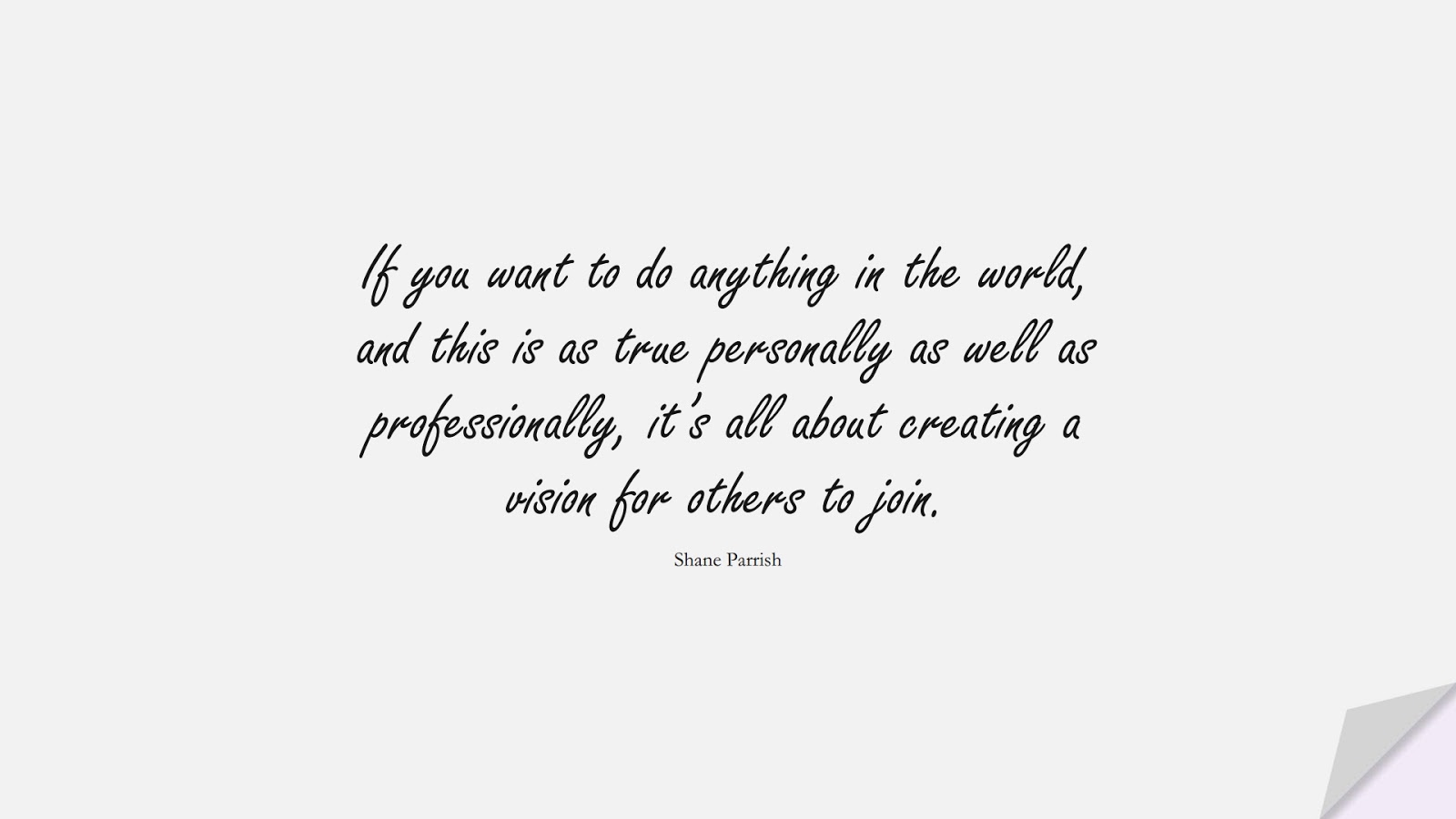 If you want to do anything in the world, and this is as true personally as well as professionally, it’s all about creating a vision for others to join. (Shane Parrish);  #RelationshipQuotes