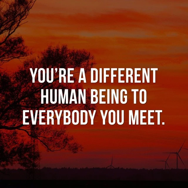 You're a different human being to everybody you meet. - Inspiring Photos
