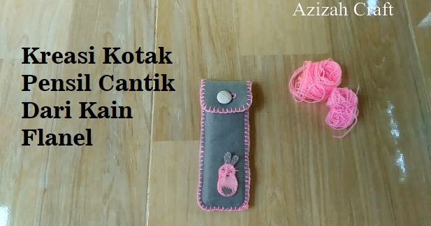 Kreasi Tempat Pensil Cantik Dari Kain Flanel Yang Dijahit