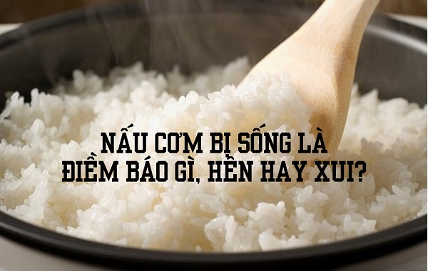 Nấu cơm bị sống là điềm báo gì, hên hay xui, đánh số mấy?