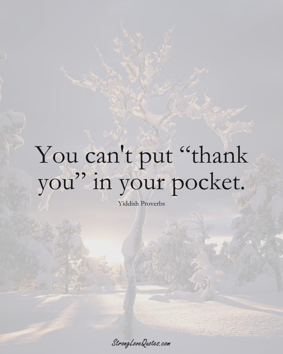 You can't put “thank you” in your pocket. (Yiddish Sayings);  #aVarietyofCulturesSayings