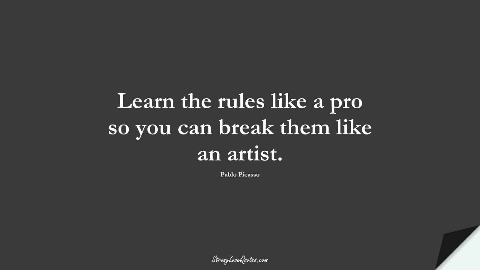 Learn the rules like a pro so you can break them like an artist. (Pablo Picasso);  #LearningQuotes