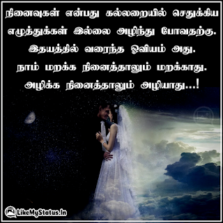 நினைவுகள் என்பது கல்லறையில் செதுக்கிய எழுத்துக்கள் இல்லை அழிந்து போவதற்கு. இதயத்தில் வரைந்த ஓவியம் அது. நாம் மறக்க நினைத்தாலும் மறக்காது. அழிக்க நினைத்தாலும் அழியாது...!