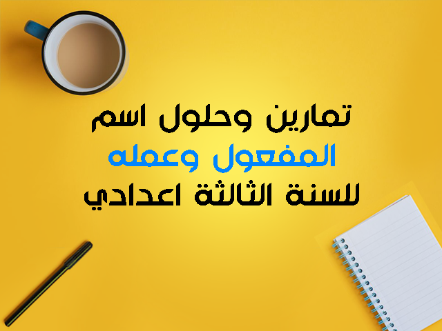 اسم المفعول وعمله للسنة الثالثة اعدادي تمارين وحلول اسم المفعول وعمله للسنة الثالثة اعدادي تمارين وحلول