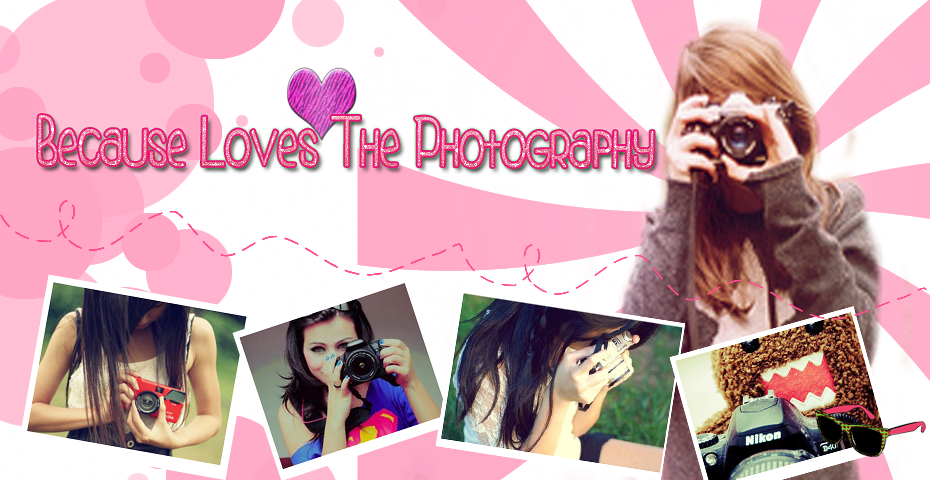 ♥Because Loves The Photography♥