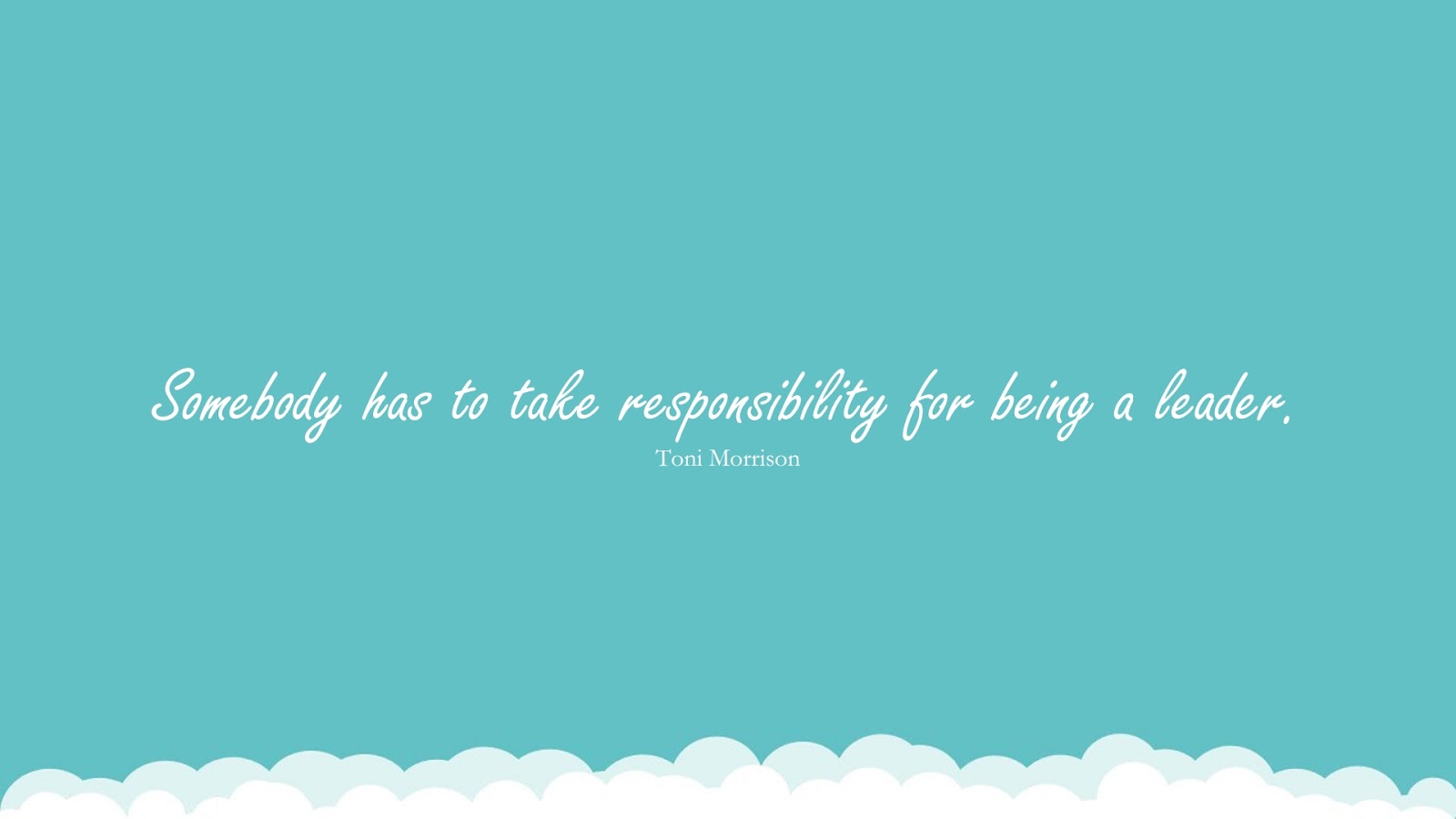 Somebody has to take responsibility for being a leader. (Toni Morrison);  #CourageQuotes