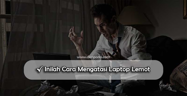 √ Inilah Penyebab dan Cara Mengatasi Laptop Lemot