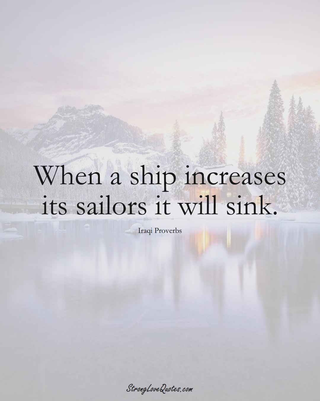 When a ship increases its sailors it will sink. (Iraqi Sayings);  #MiddleEasternSayings