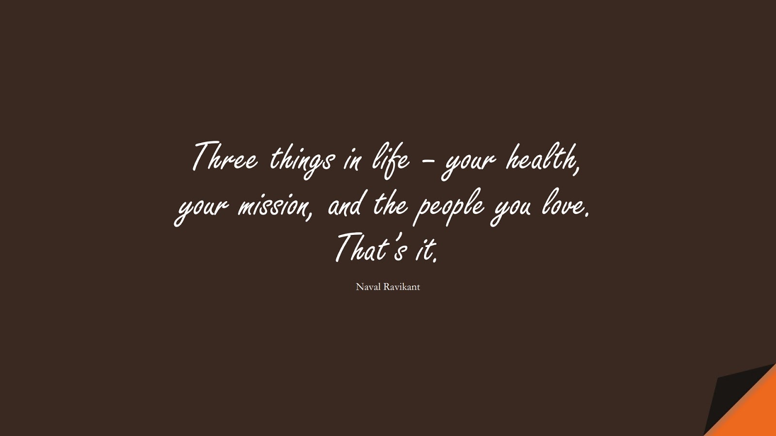 Three things in life – your health, your mission, and the people you love. That’s it. (Naval Ravikant);  #LifeQuotes